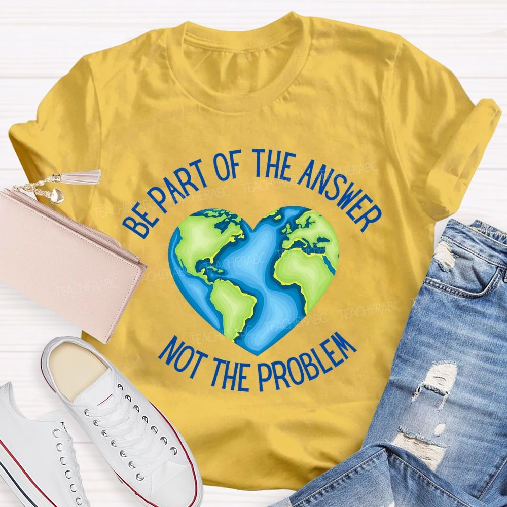Be Part Of The Answer Not The Problem Teacher T-shirt