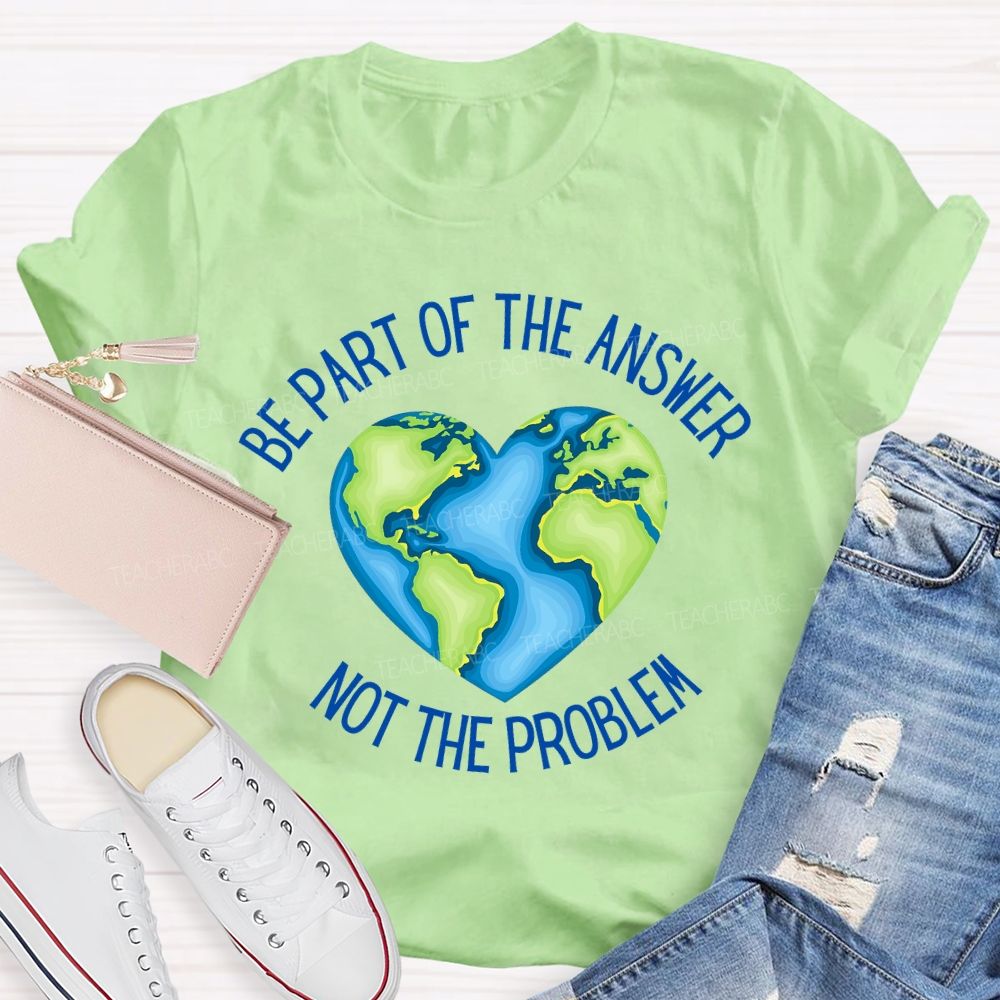 Be Part Of The Answer Not The Problem Teacher T-shirt