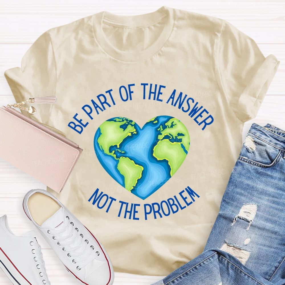 Be Part Of The Answer Not The Problem Teacher T-shirt