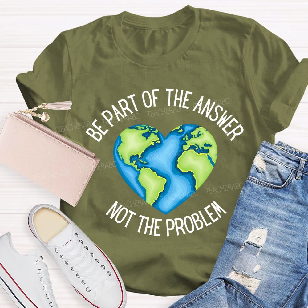 Be Part Of The Answer Not The Problem Teacher T-shirt