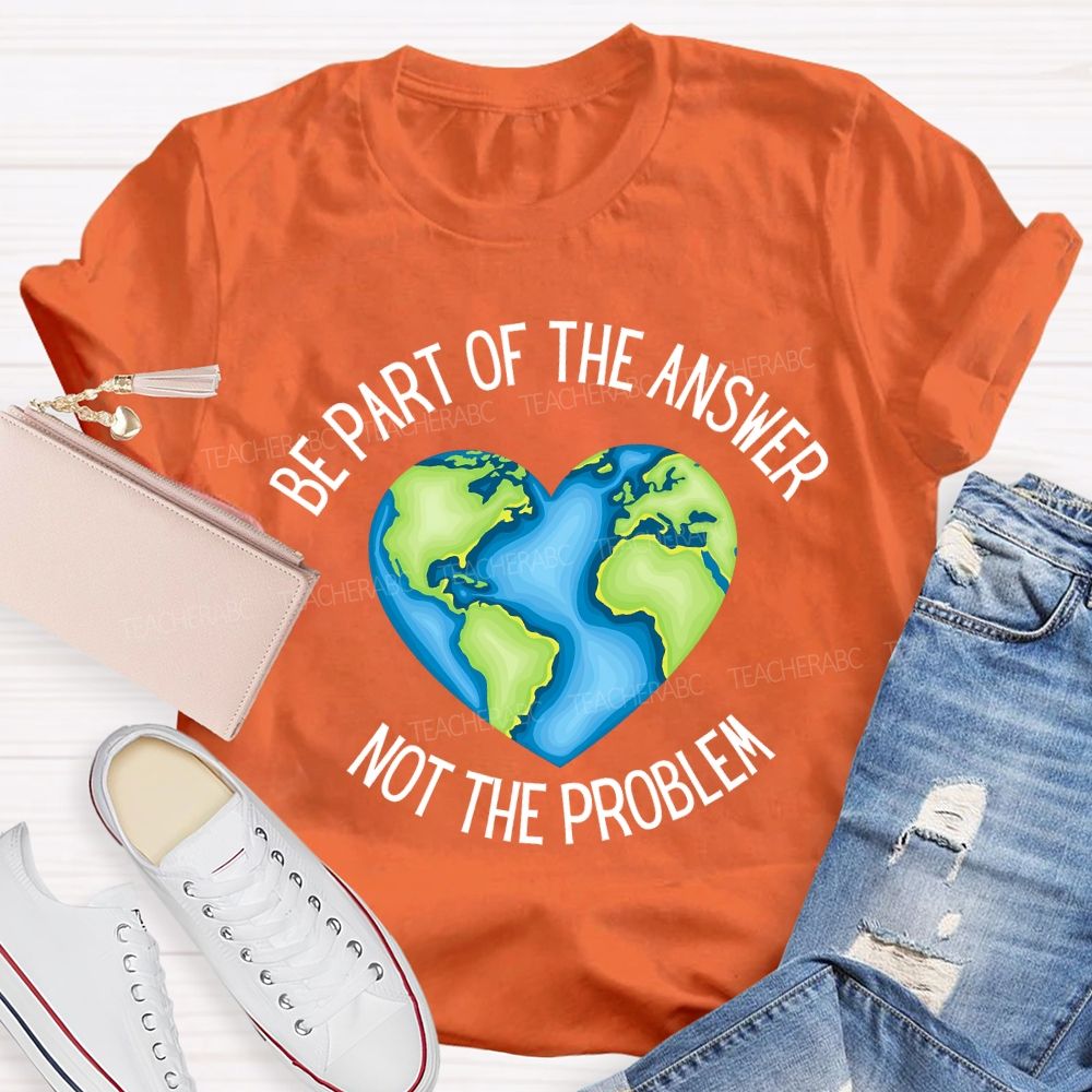 Be Part Of The Answer Not The Problem Teacher T-shirt