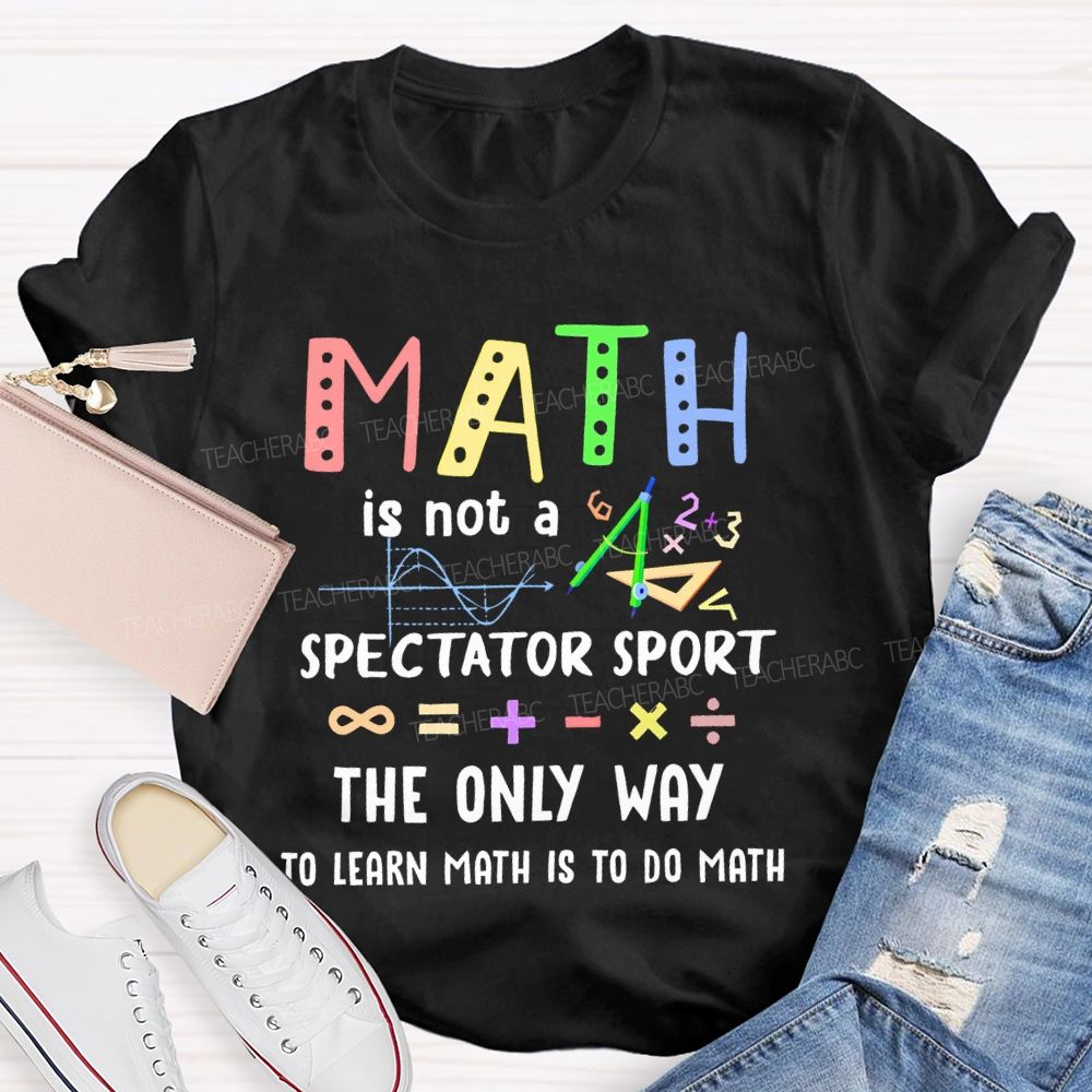 Math Is Not A Spectator Sport Graphics Teacher T-shirt