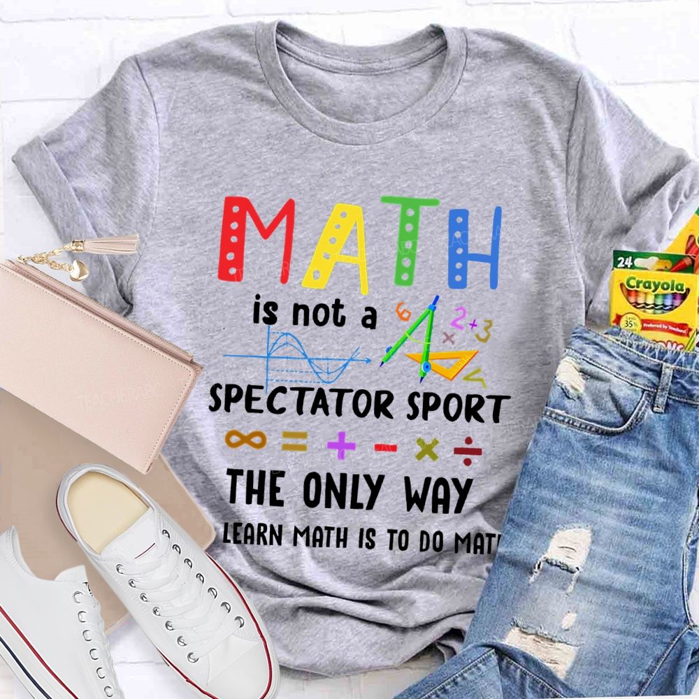 Math Is Not A Spectator Sport Graphics Teacher T-shirt