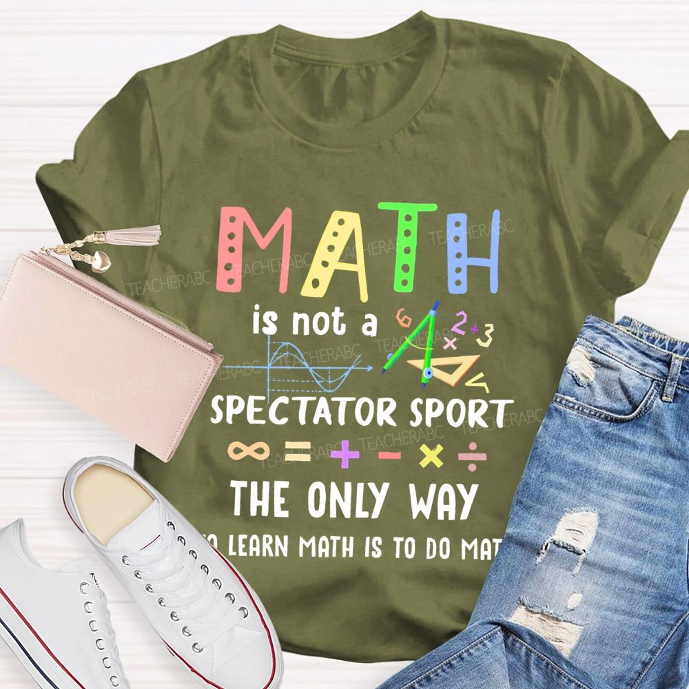 Math Is Not A Spectator Sport Graphics Teacher T-shirt