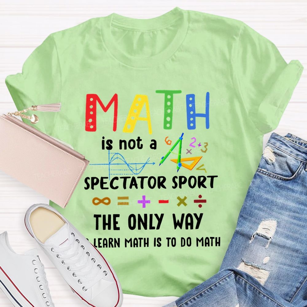 Math Is Not A Spectator Sport Graphics Teacher T-shirt