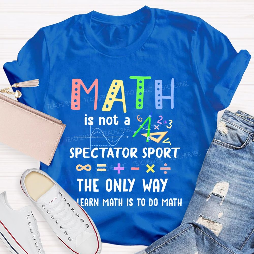 Math Is Not A Spectator Sport Graphics Teacher T-shirt