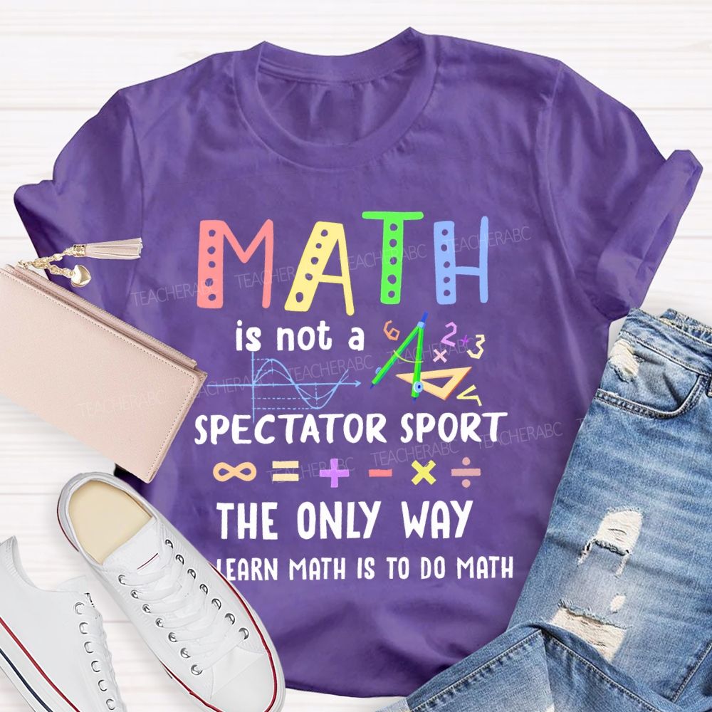 Math Is Not A Spectator Sport Graphics Teacher T-shirt