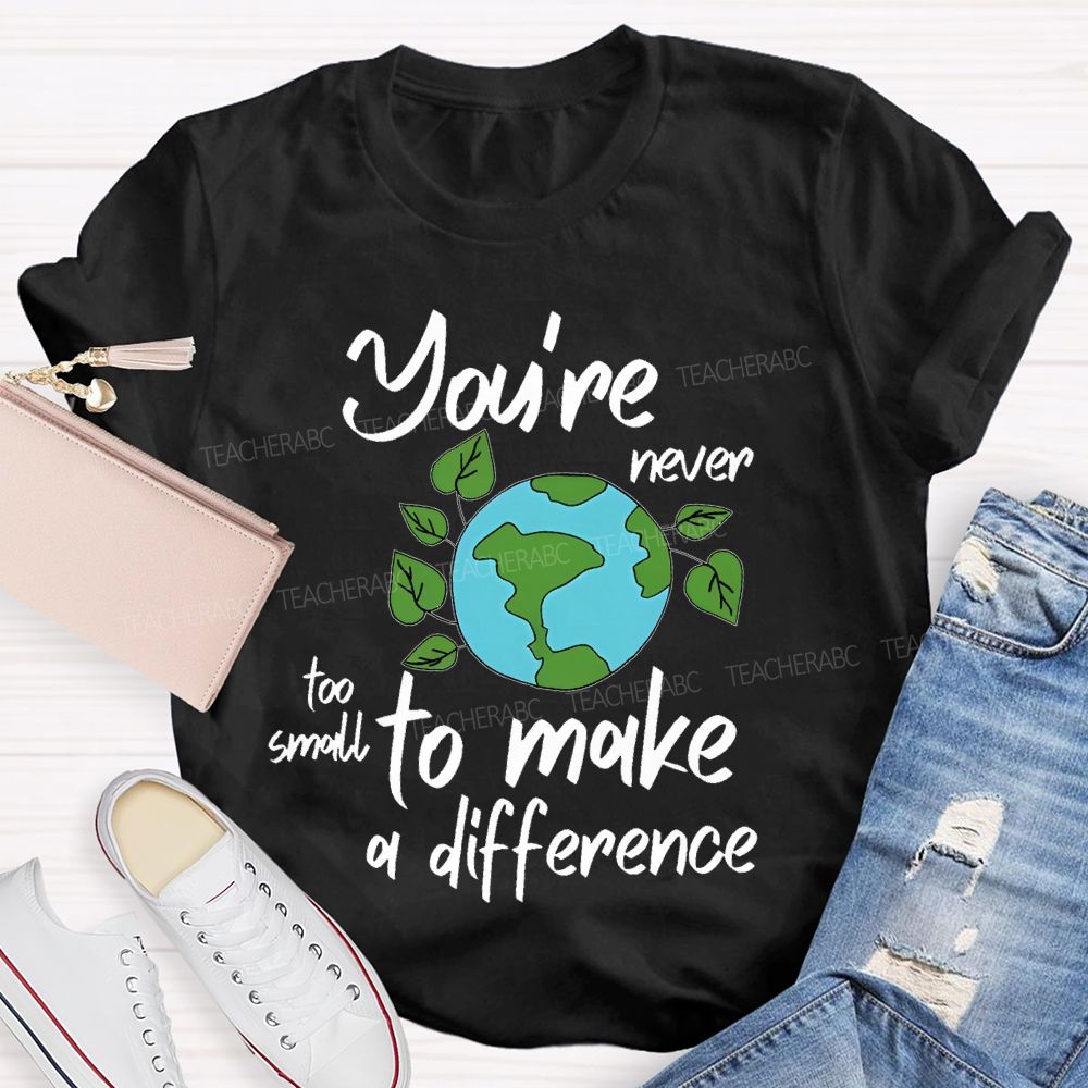You're Never Too Small To Make A Difference  Teacher T-shirt