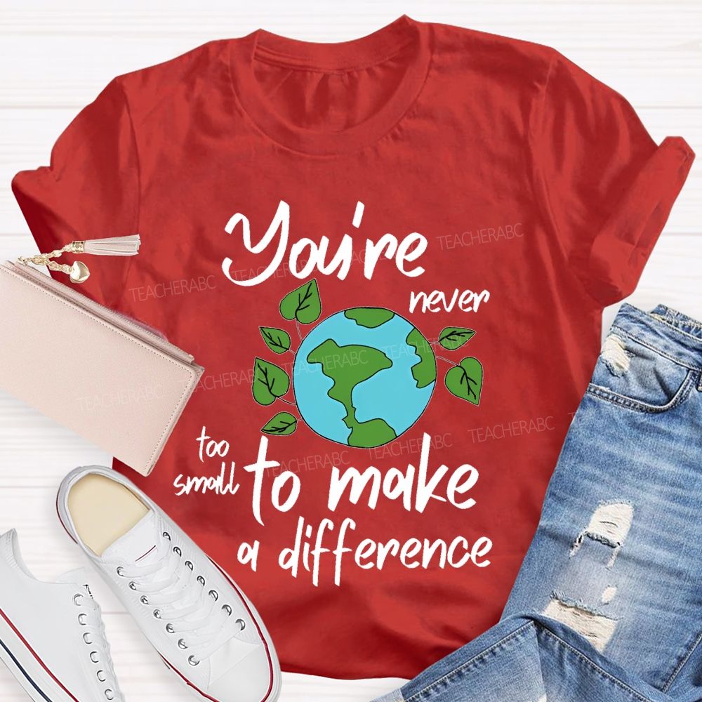 You're Never Too Small To Make A Difference  Teacher T-shirt