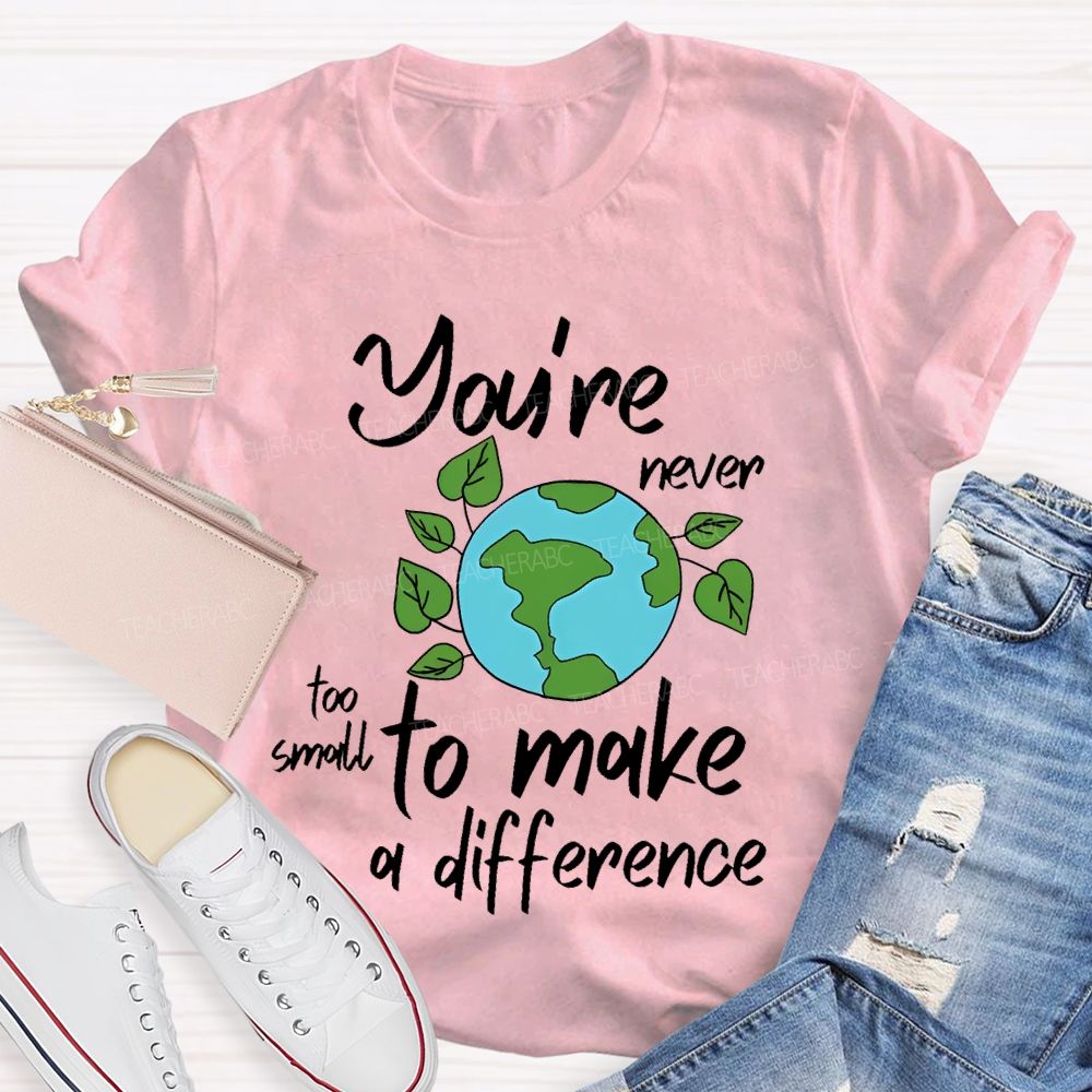 You're Never Too Small To Make A Difference  Teacher T-shirt