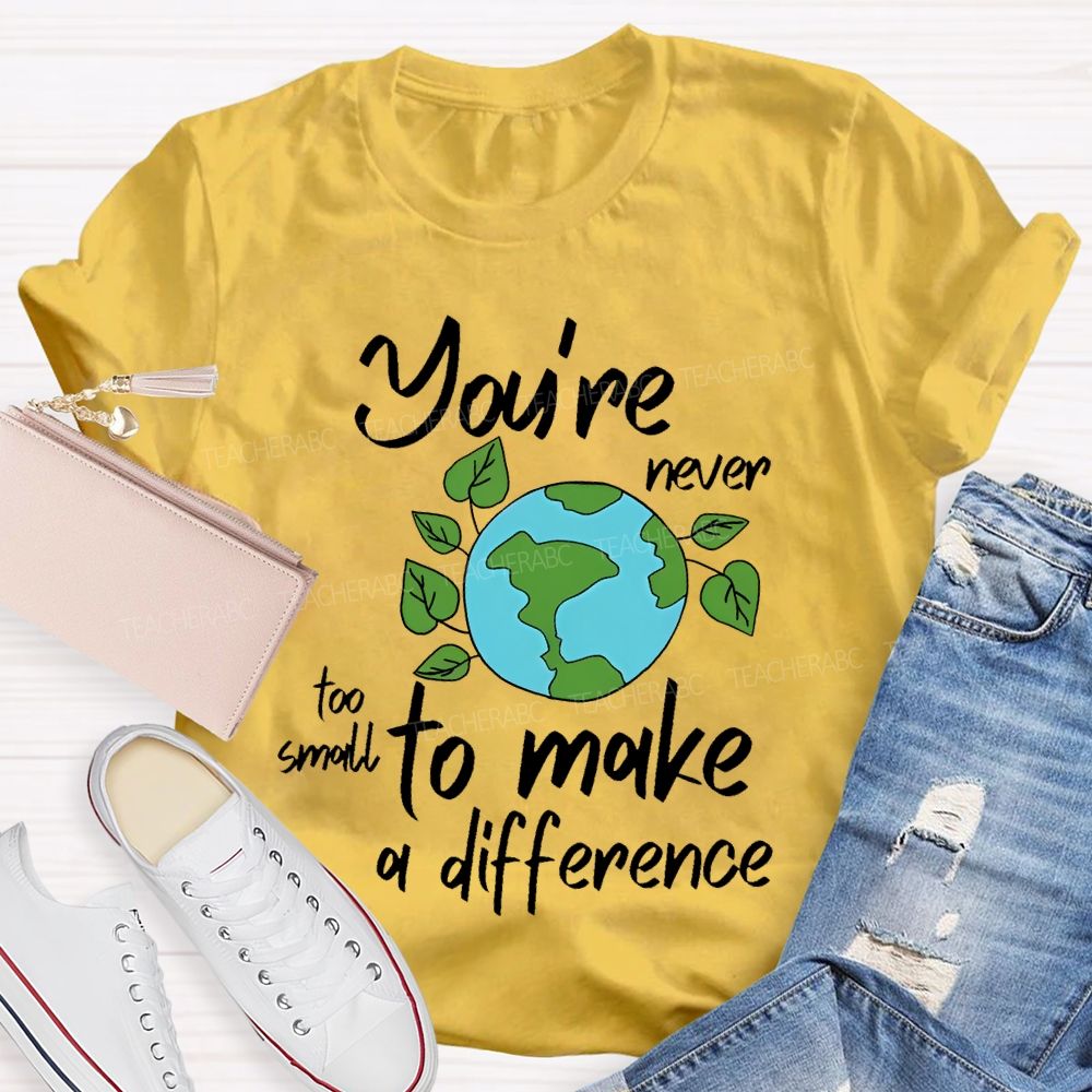 You're Never Too Small To Make A Difference  Teacher T-shirt