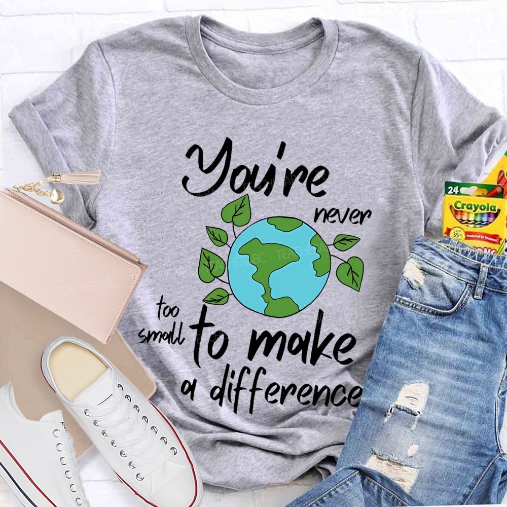 You're Never Too Small To Make A Difference  Teacher T-shirt