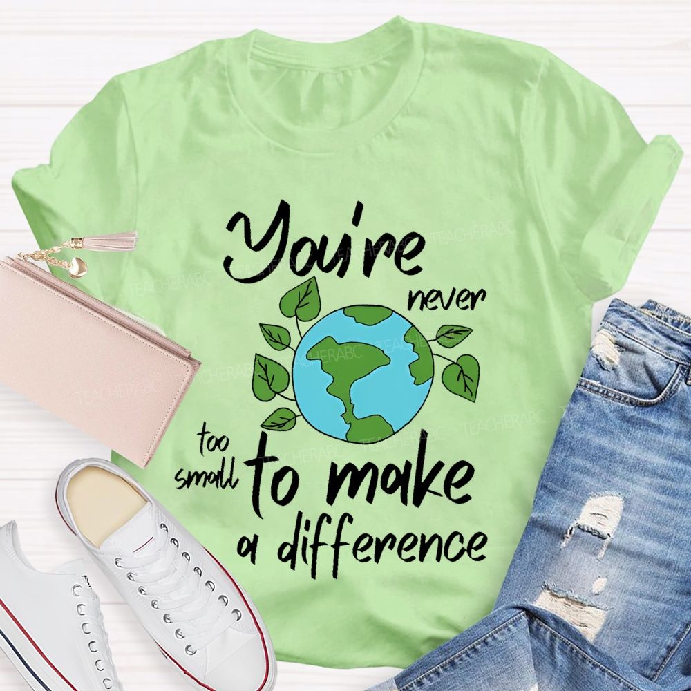 You're Never Too Small To Make A Difference  Teacher T-shirt