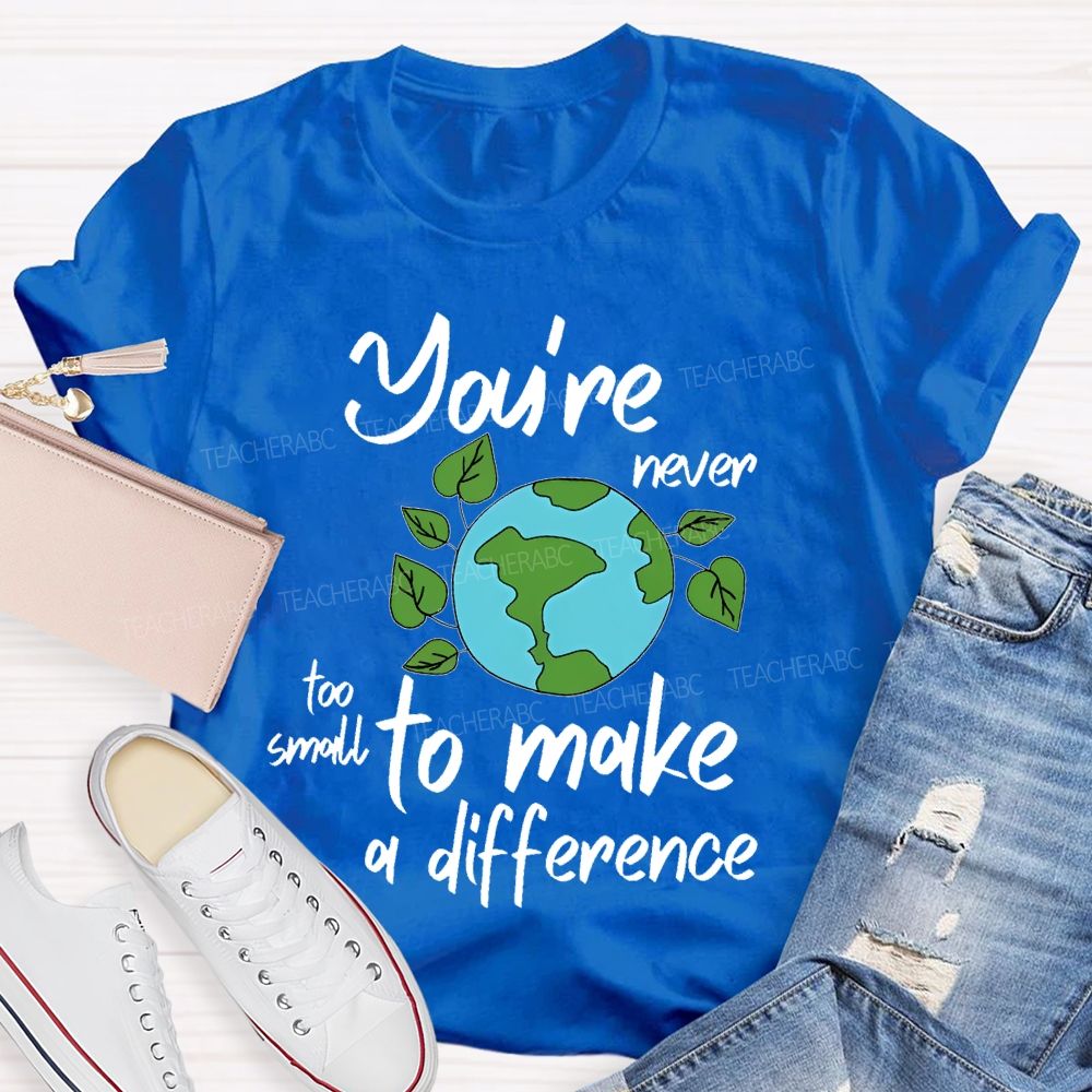 You're Never Too Small To Make A Difference  Teacher T-shirt