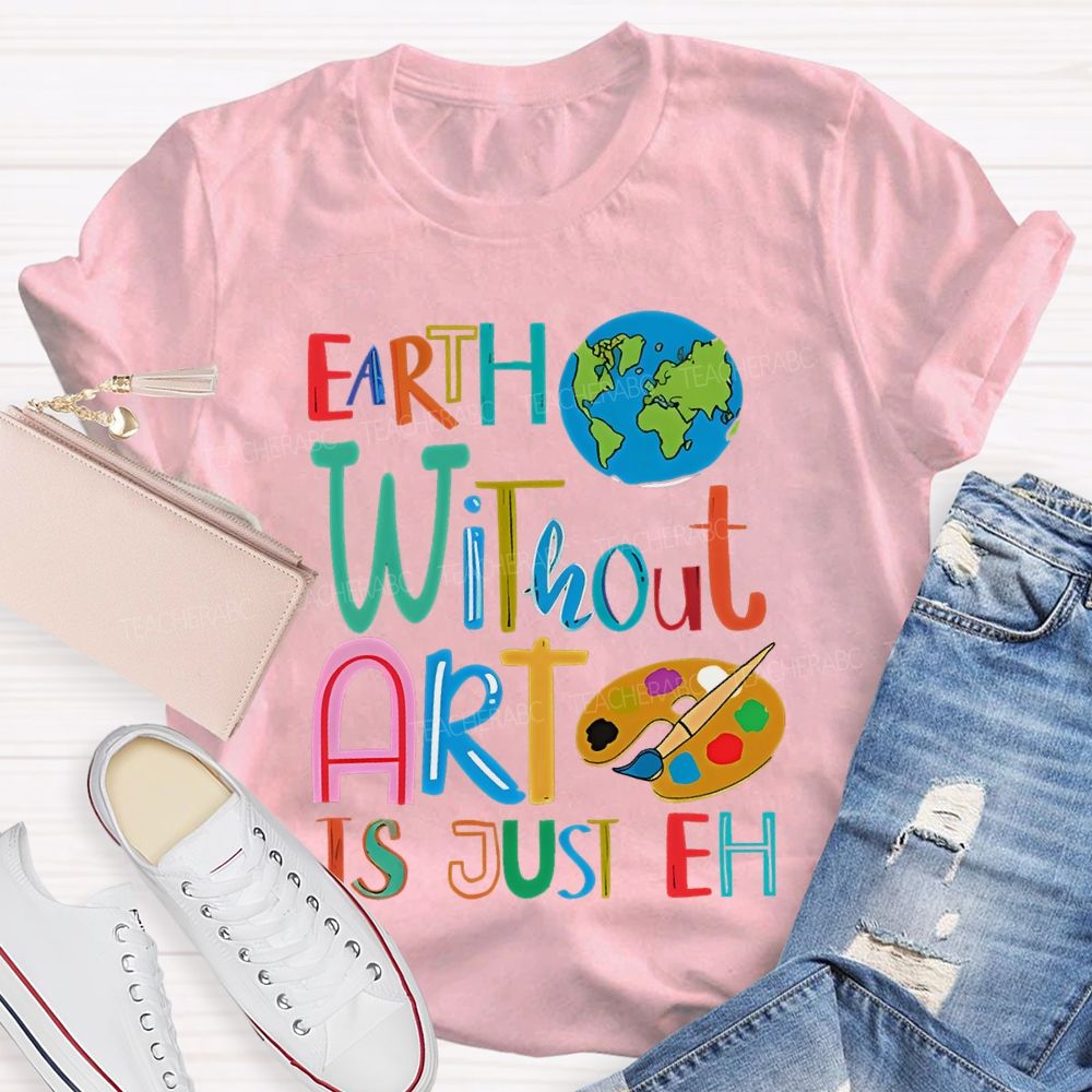 Earth Without Art Is Just Eh Palette  Teacher T-shirt