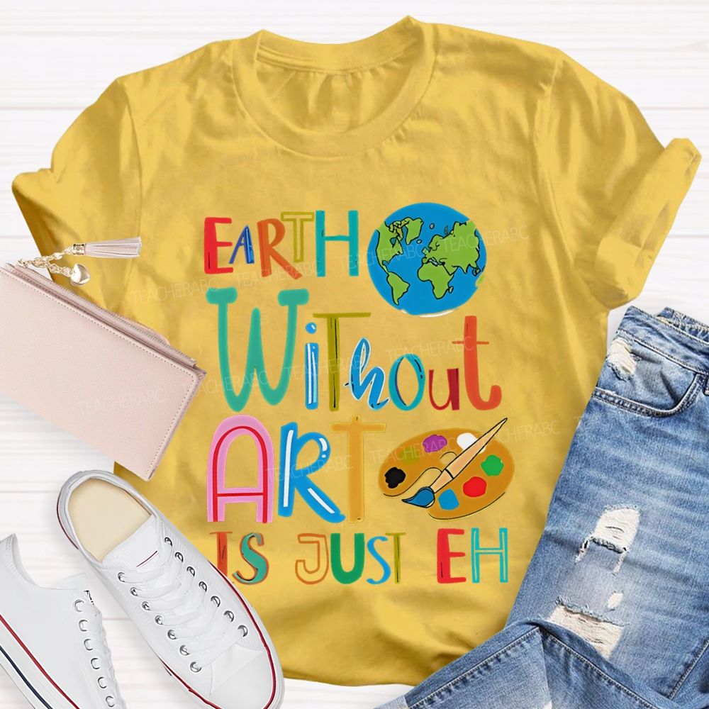 Earth Without Art Is Just Eh Palette  Teacher T-shirt