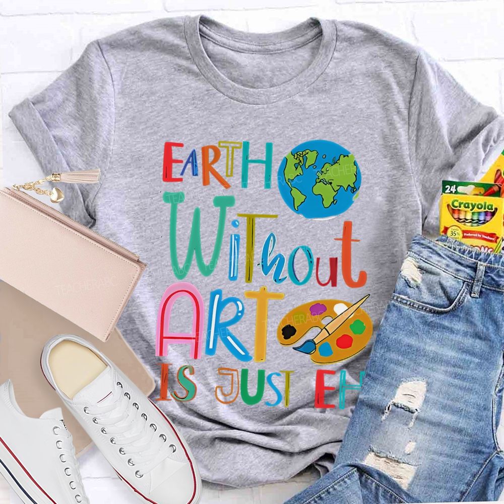 Earth Without Art Is Just Eh Palette  Teacher T-shirt