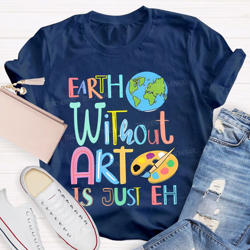 Earth Without Art Is Just Eh Palette  Teacher T-shirt