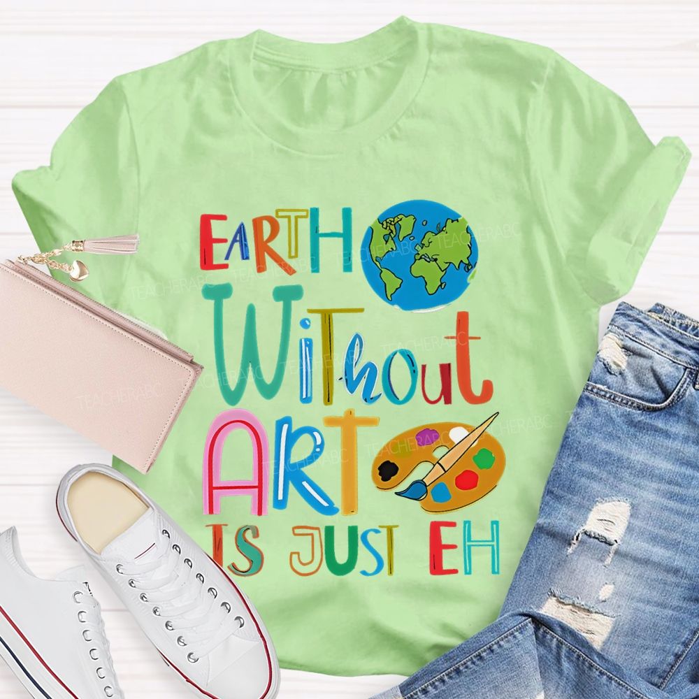 Earth Without Art Is Just Eh Palette  Teacher T-shirt