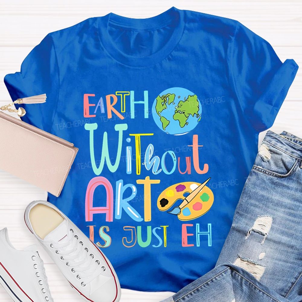 Earth Without Art Is Just Eh Palette  Teacher T-shirt
