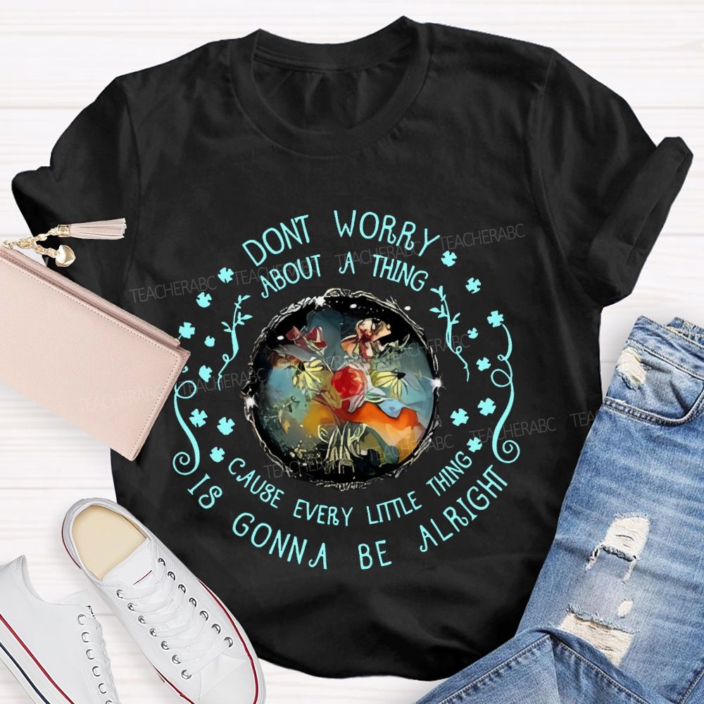 Don't Worry About A Thing Cause Every Little Thing Is Gonna Be Alright  Teacher T-shirt