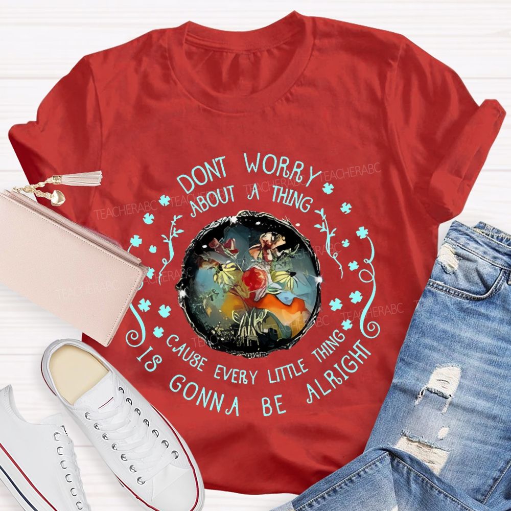 Don't Worry About A Thing Cause Every Little Thing Is Gonna Be Alright  Teacher T-shirt