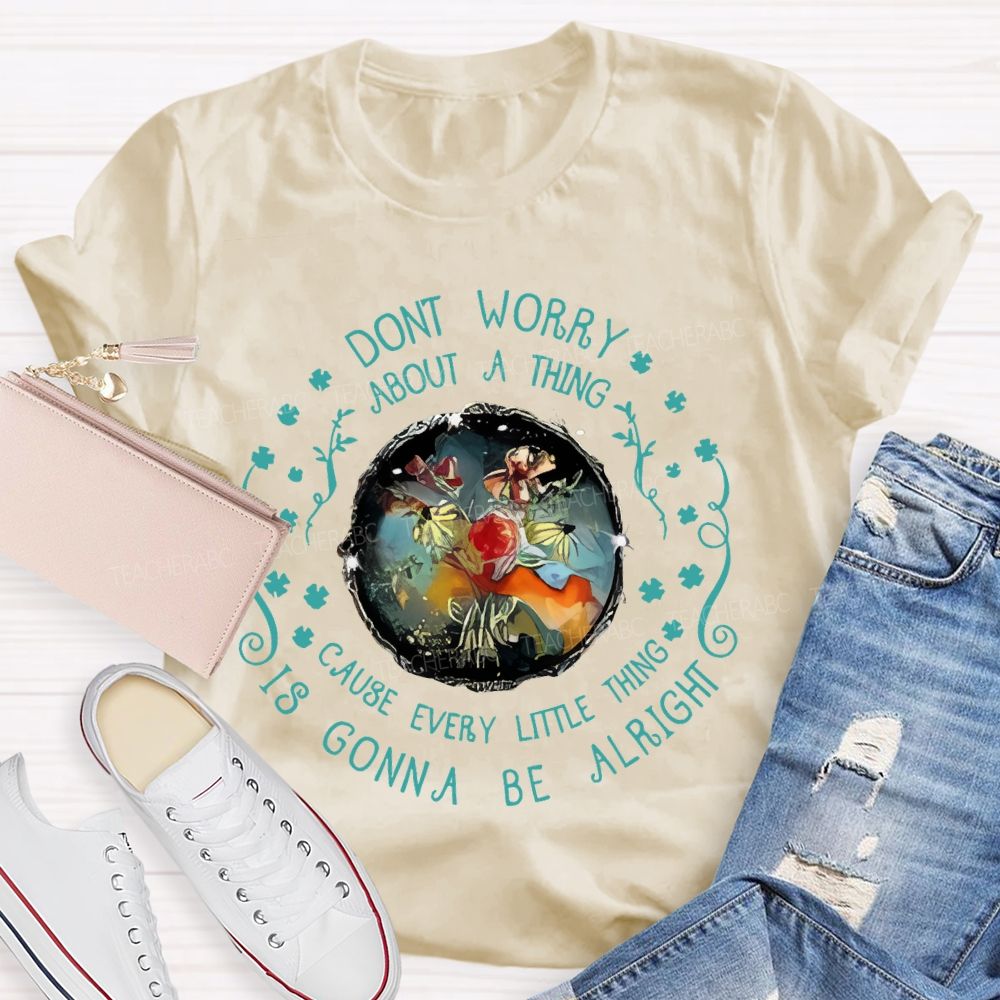 Don't Worry About A Thing Cause Every Little Thing Is Gonna Be Alright  Teacher T-shirt