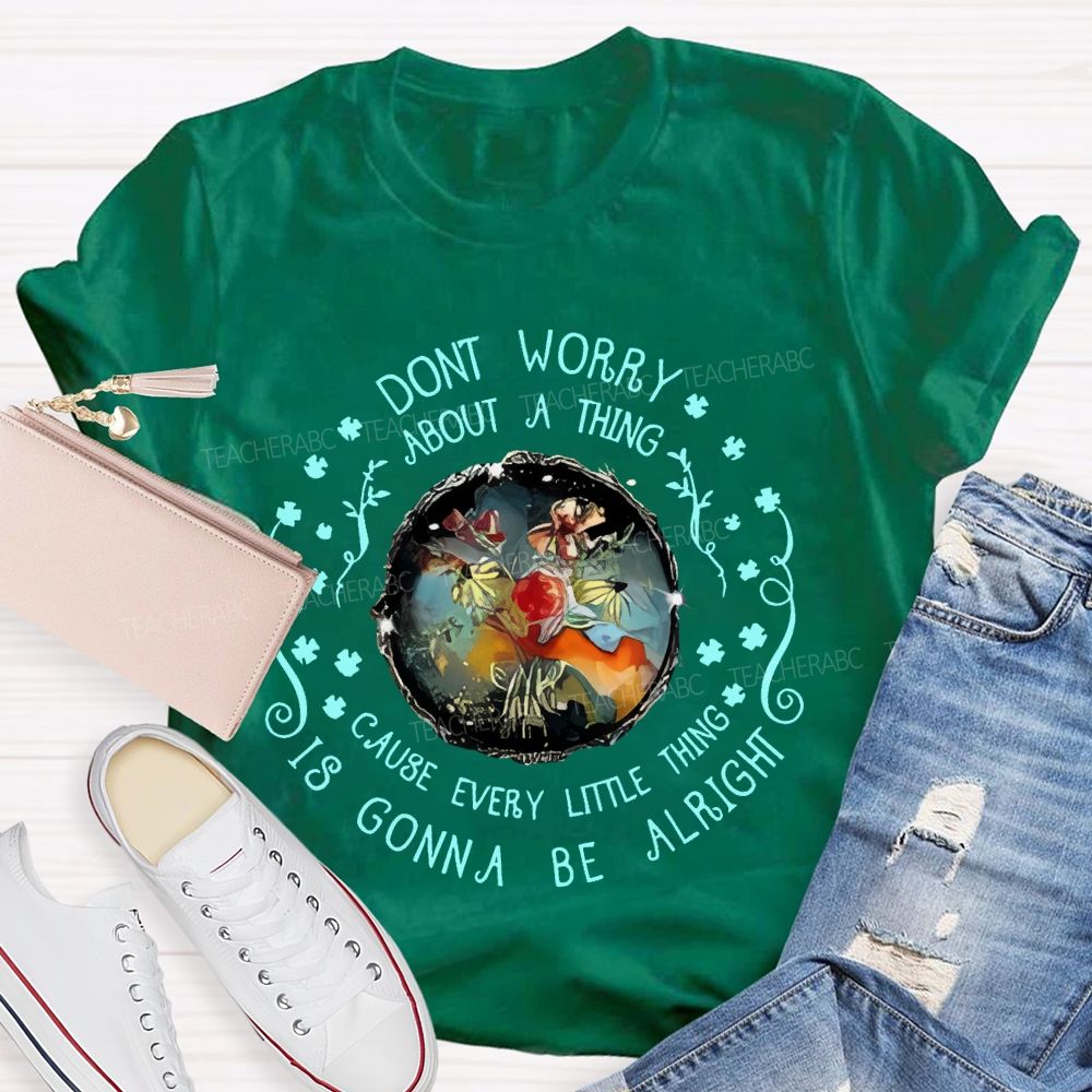 Don't Worry About A Thing Cause Every Little Thing Is Gonna Be Alright  Teacher T-shirt
