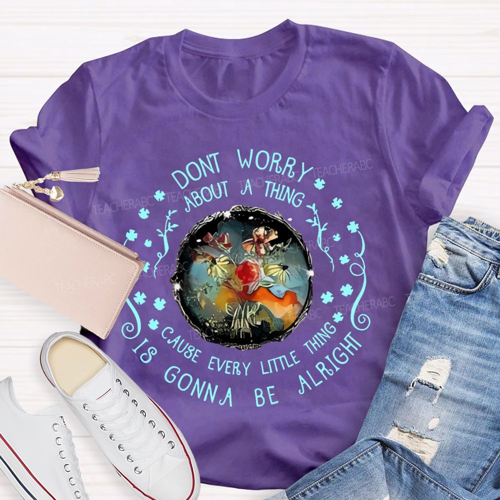 Don't Worry About A Thing Cause Every Little Thing Is Gonna Be Alright  Teacher T-shirt