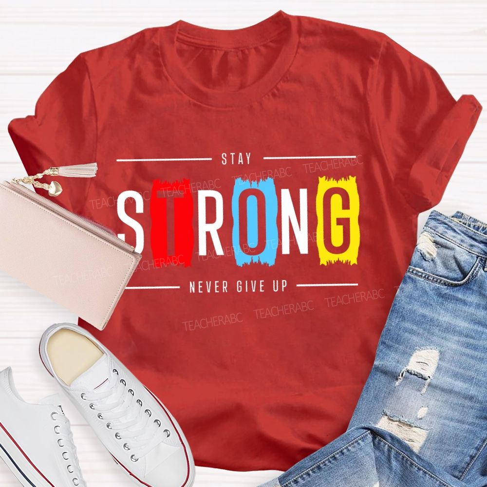 Stay Strong Never Give Up  Teacher T-shirt