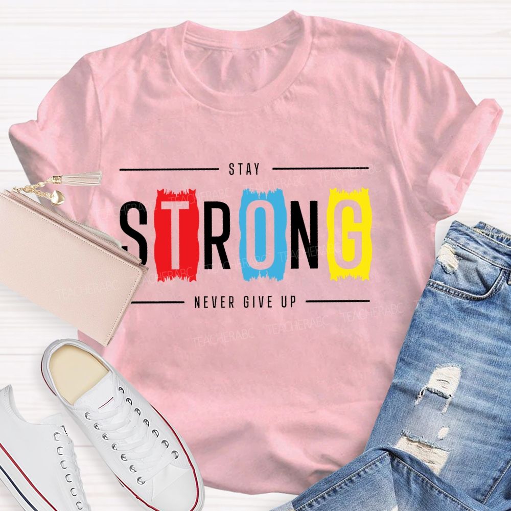 Stay Strong Never Give Up  Teacher T-shirt