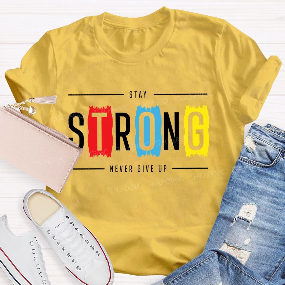 Stay Strong Never Give Up  Teacher T-shirt