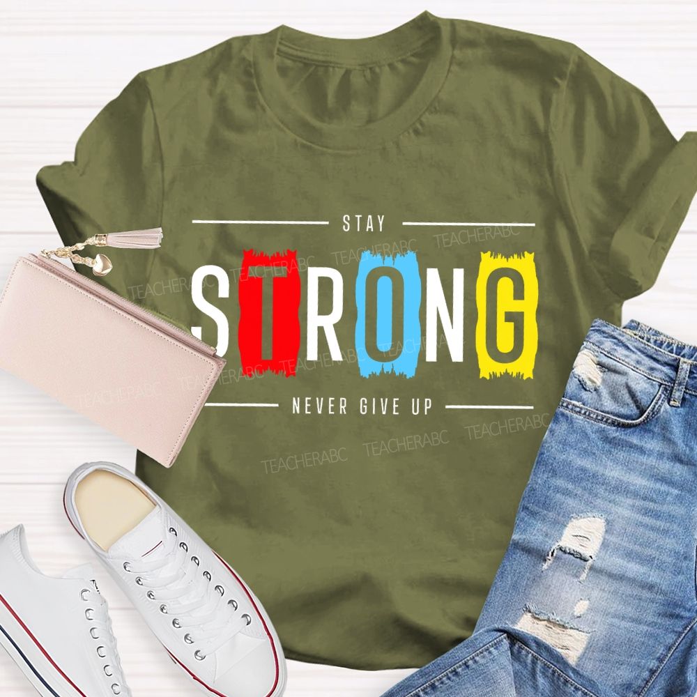 Stay Strong Never Give Up  Teacher T-shirt