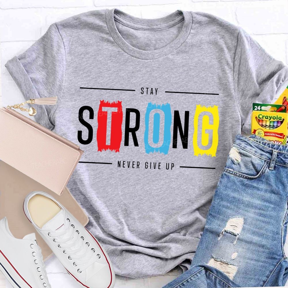 Stay Strong Never Give Up  Teacher T-shirt