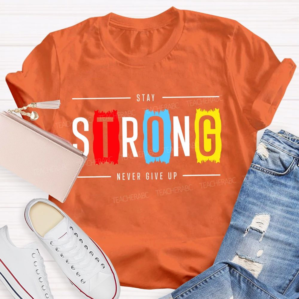 Stay Strong Never Give Up  Teacher T-shirt