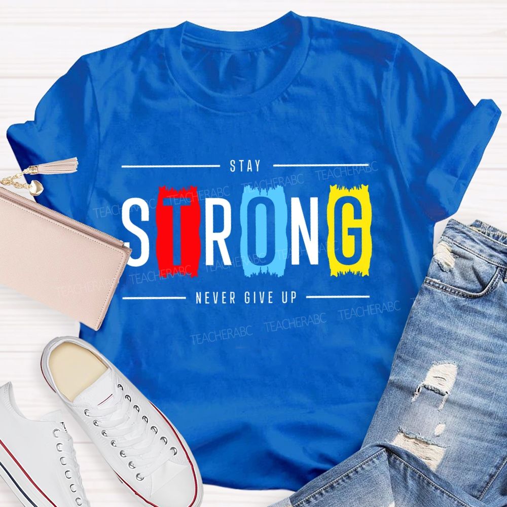 Stay Strong Never Give Up  Teacher T-shirt