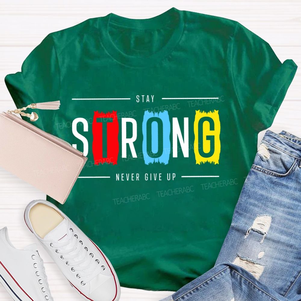 Stay Strong Never Give Up  Teacher T-shirt