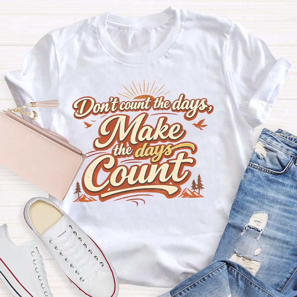 Don't Count The Days Make The Days Count  Teacher T-shirt