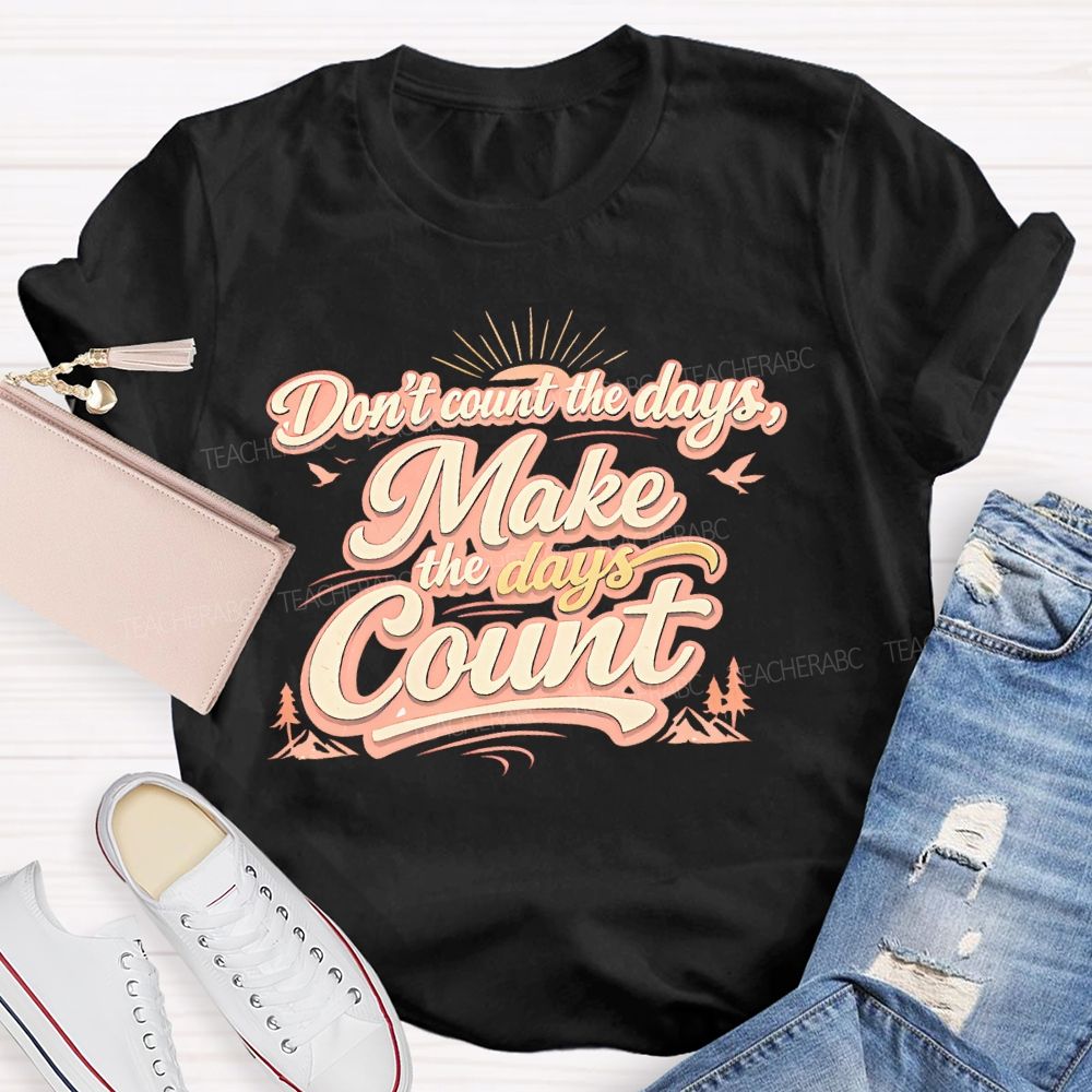 Don't Count The Days Make The Days Count  Teacher T-shirt