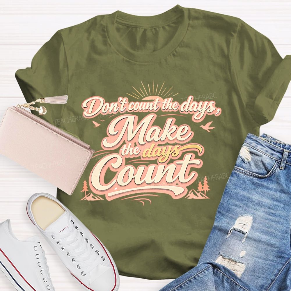 Don't Count The Days Make The Days Count  Teacher T-shirt