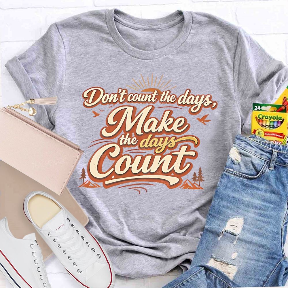 Don't Count The Days Make The Days Count  Teacher T-shirt