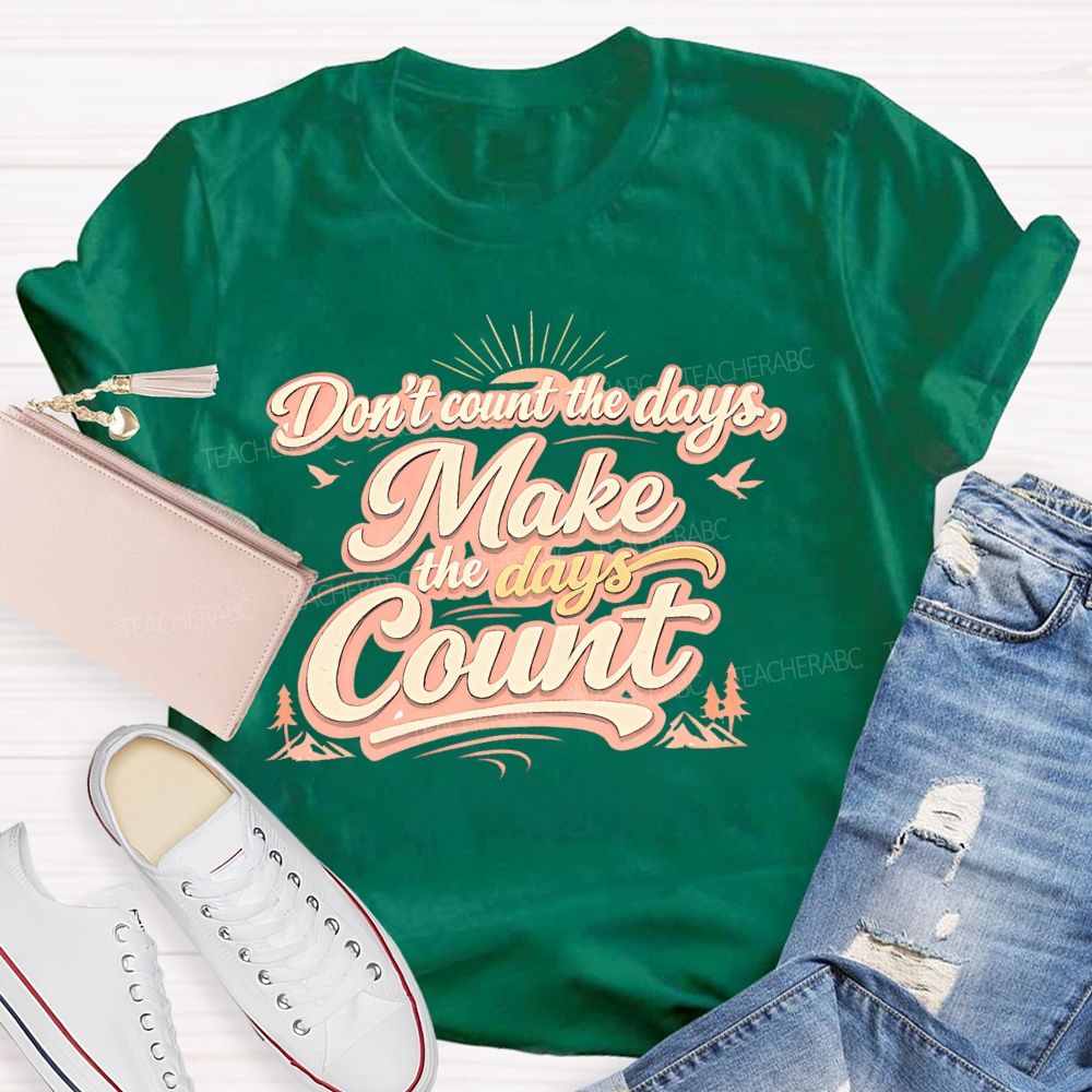 Don't Count The Days Make The Days Count  Teacher T-shirt