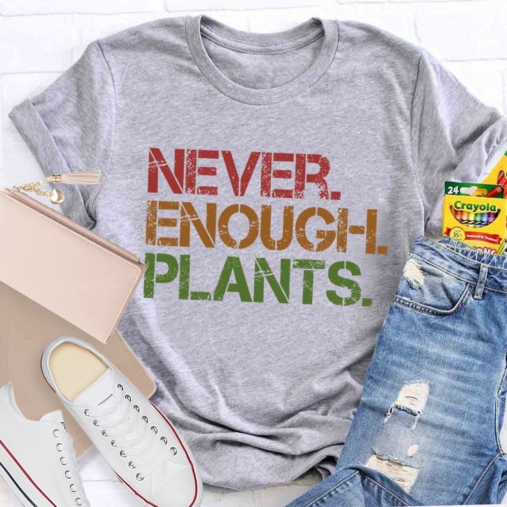 Never Enough Plants  Teacher T-shirt