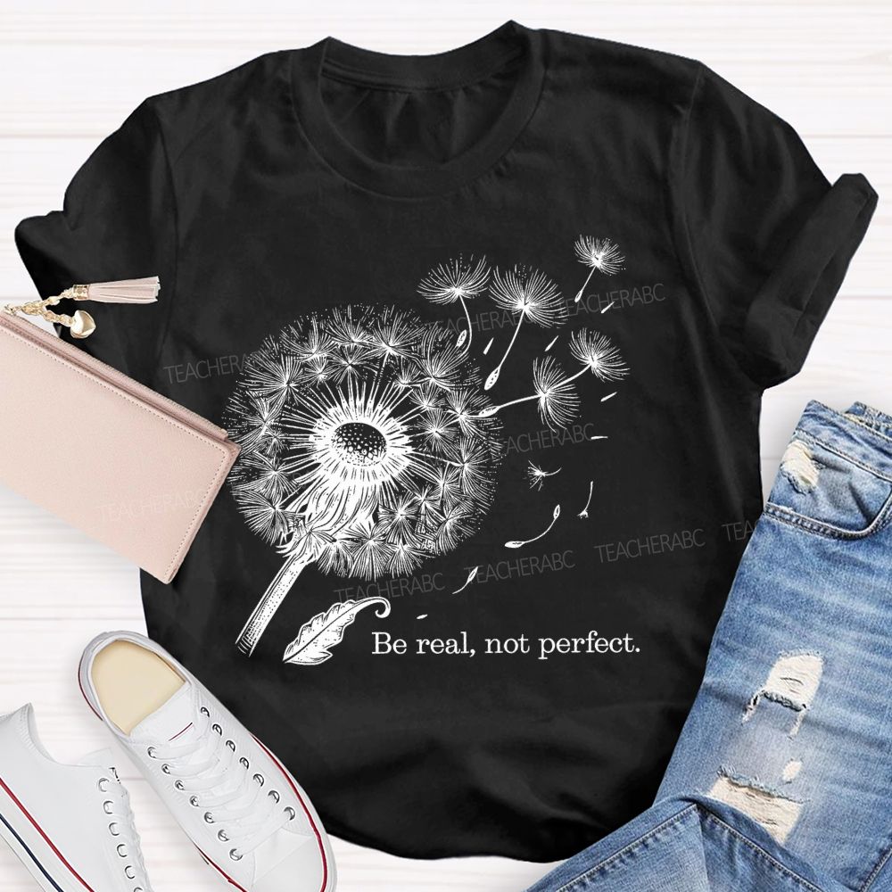 Be Real Not Perfect Dandelion  Teacher T-shirt