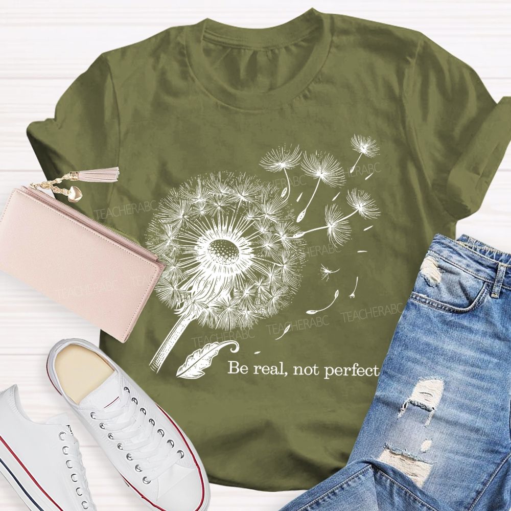 Be Real Not Perfect Dandelion  Teacher T-shirt
