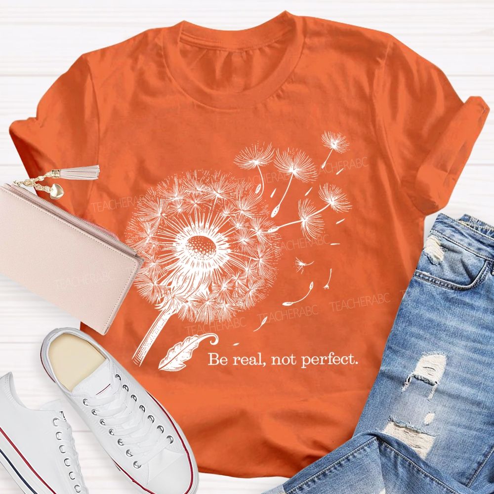 Be Real Not Perfect Dandelion  Teacher T-shirt