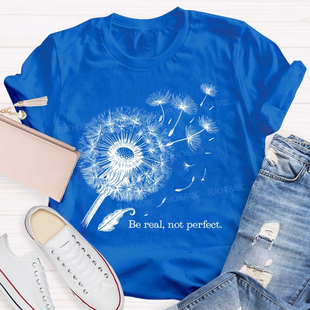 Be Real Not Perfect Dandelion  Teacher T-shirt