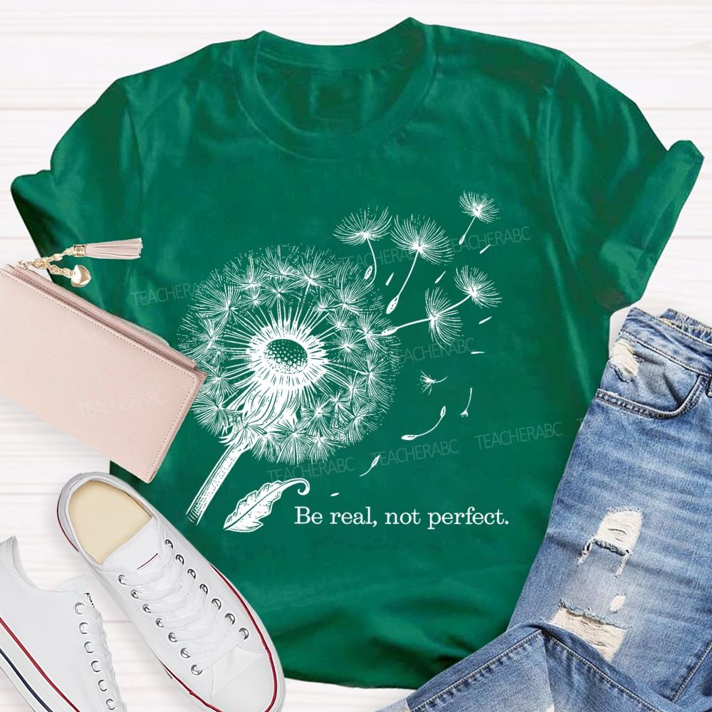 Be Real Not Perfect Dandelion  Teacher T-shirt