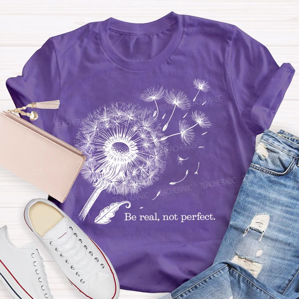 Be Real Not Perfect Dandelion  Teacher T-shirt