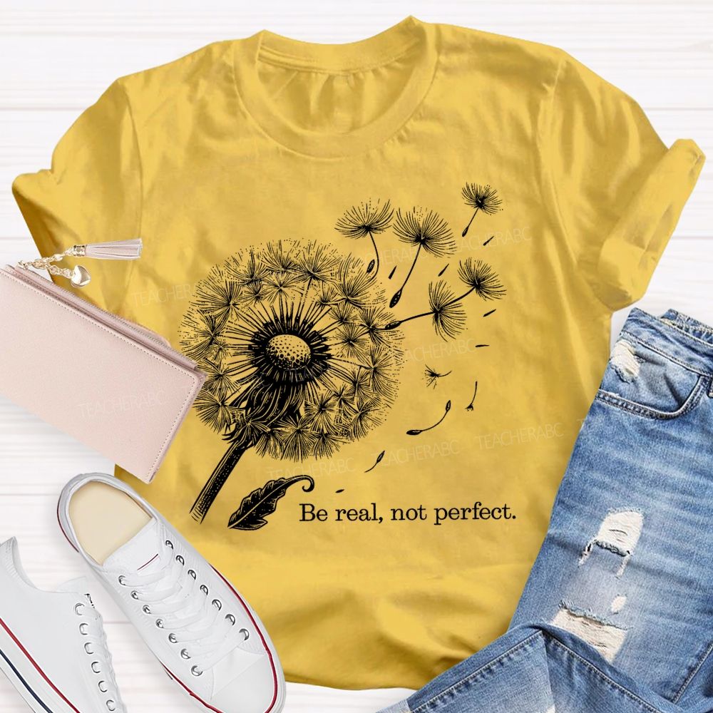 Be Real Not Perfect Dandelion  Teacher T-shirt